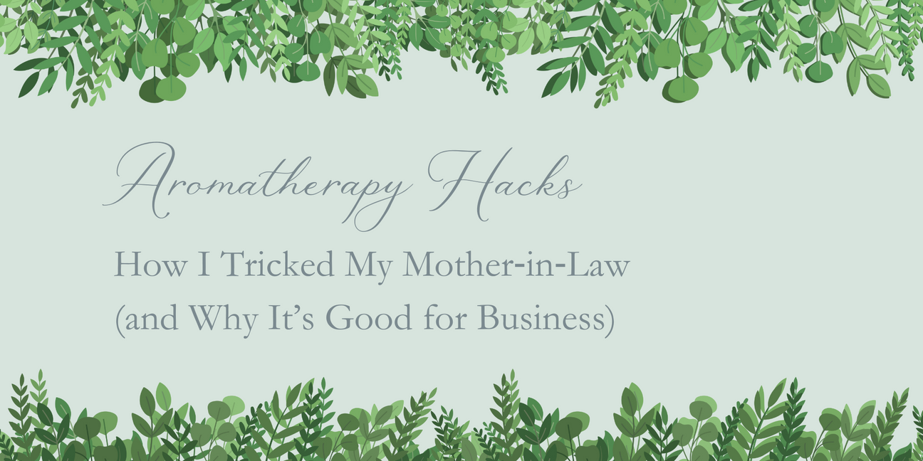 Aromatherapy Hacks: How I Tricked My Mother in Law (and Why It’s Good for Business)