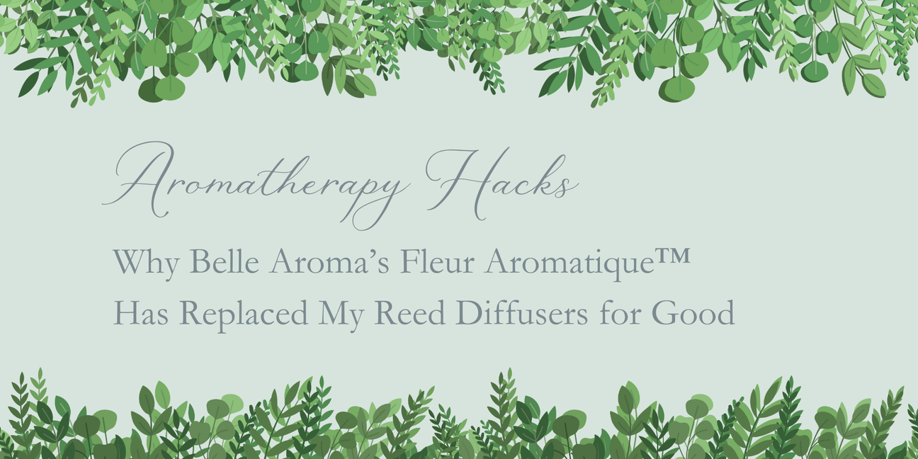 Aromatherapy Hacks: Why Belle Aroma’s Fleur Aromatique™ Has Replaced My Reed Diffusers for Good