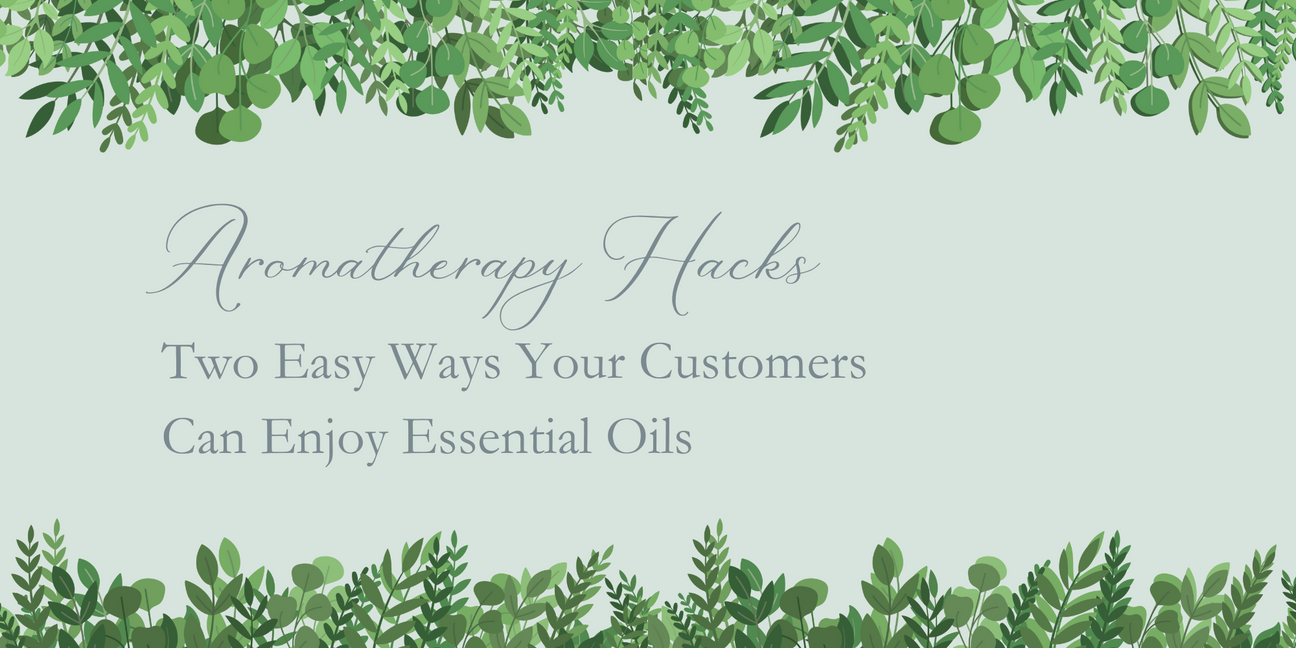 Aromatherapy Hacks: Two Easy Ways Your Customers Can Enjoy Essential Oils