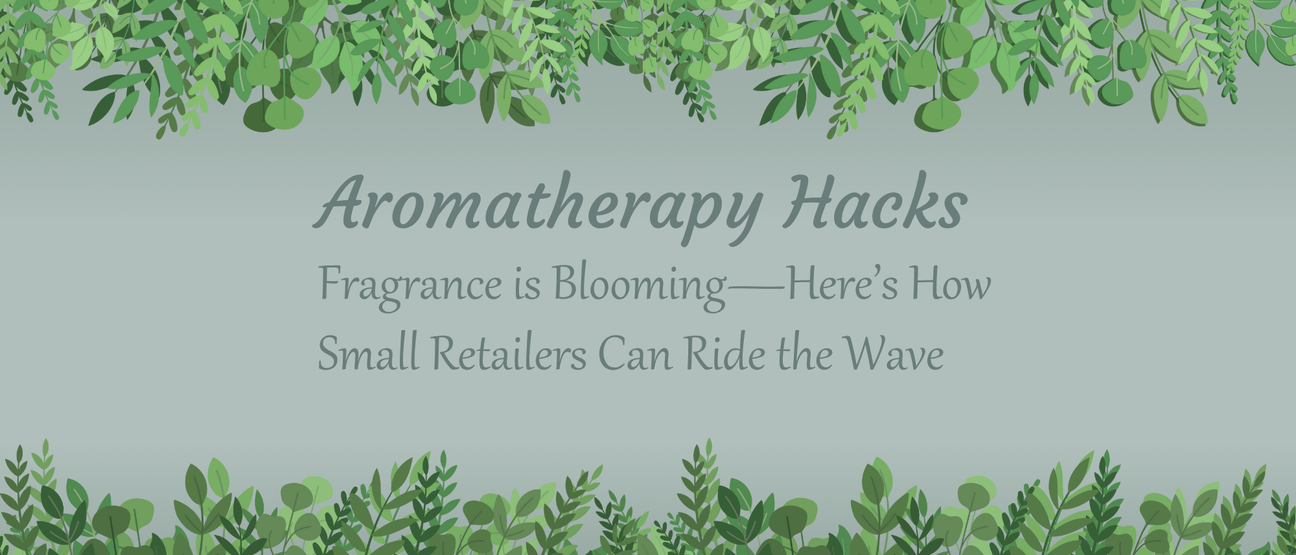 Aromatherapy Hacks: Fragrance is Blooming—Here’s How Small Retailers Can Ride the Wave