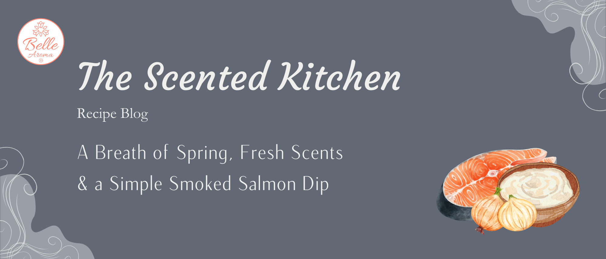 Belle Aroma The Scented Kitchen recipe blog title image featuring “A Breath of Spring, Fresh Scents & a Simple Smoked Salmon Dip” on a soft gray background with illustrated salmon, onions, and dip bowl.