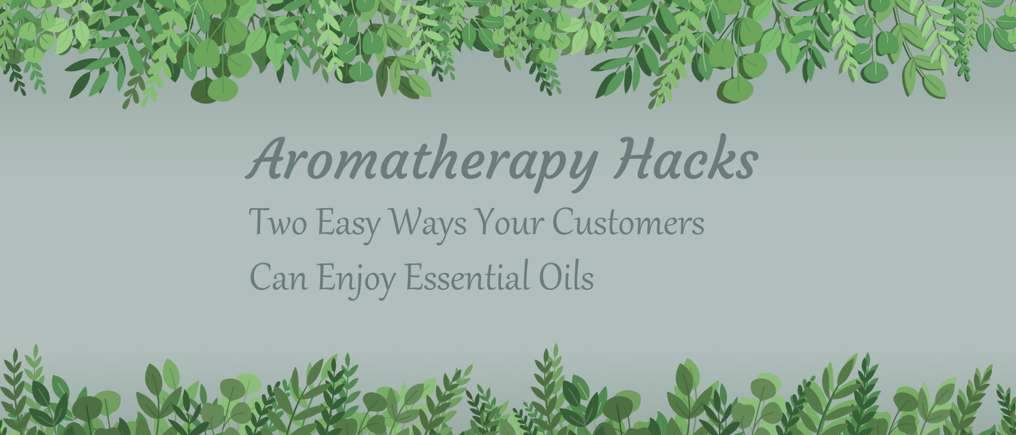 Aromatherapy Hacks: Two Easy Ways Your Customers Can Enjoy Essential Oils