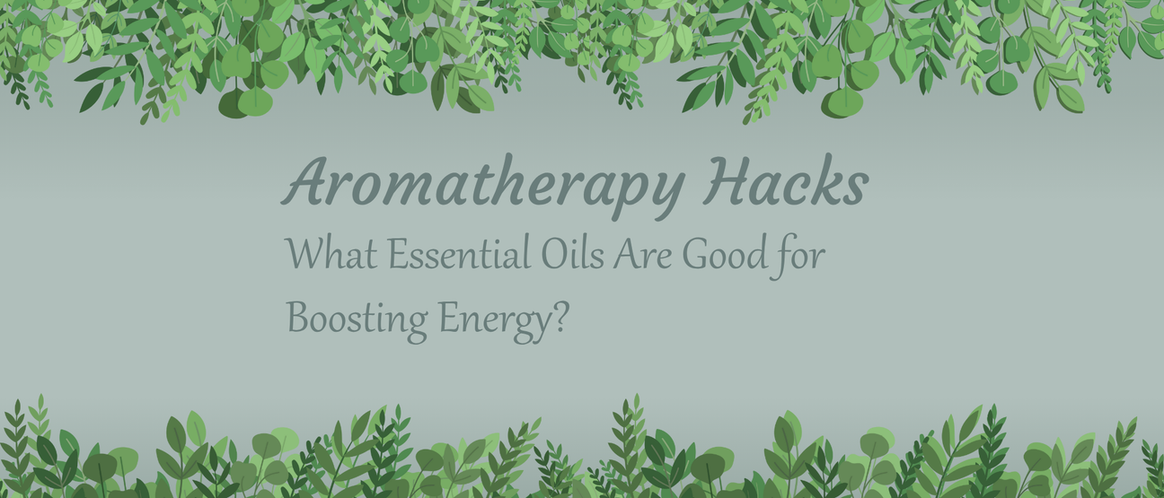 Aromatherapy Hacks: What Essential Oils Are Good for Boosting Energy?