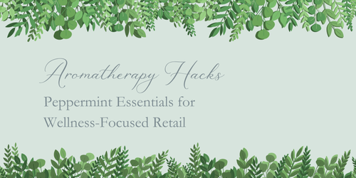 Aromatherapy Hacks: Peppermint Essentials for Wellness-Focused Retail