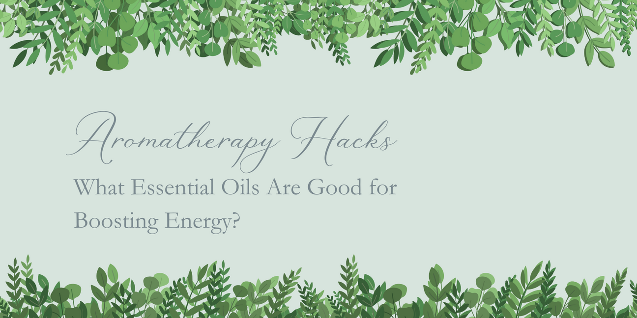 Aromatherapy Hacks: What Essential Oils Are Good for Boosting Energy?