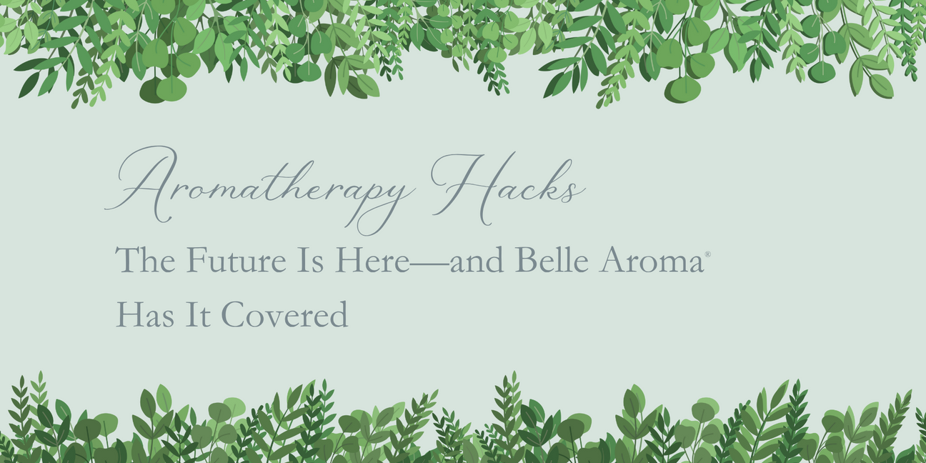 Aromatherapy Hacks: The Future Is Here—and Belle Aroma® Has It Covered