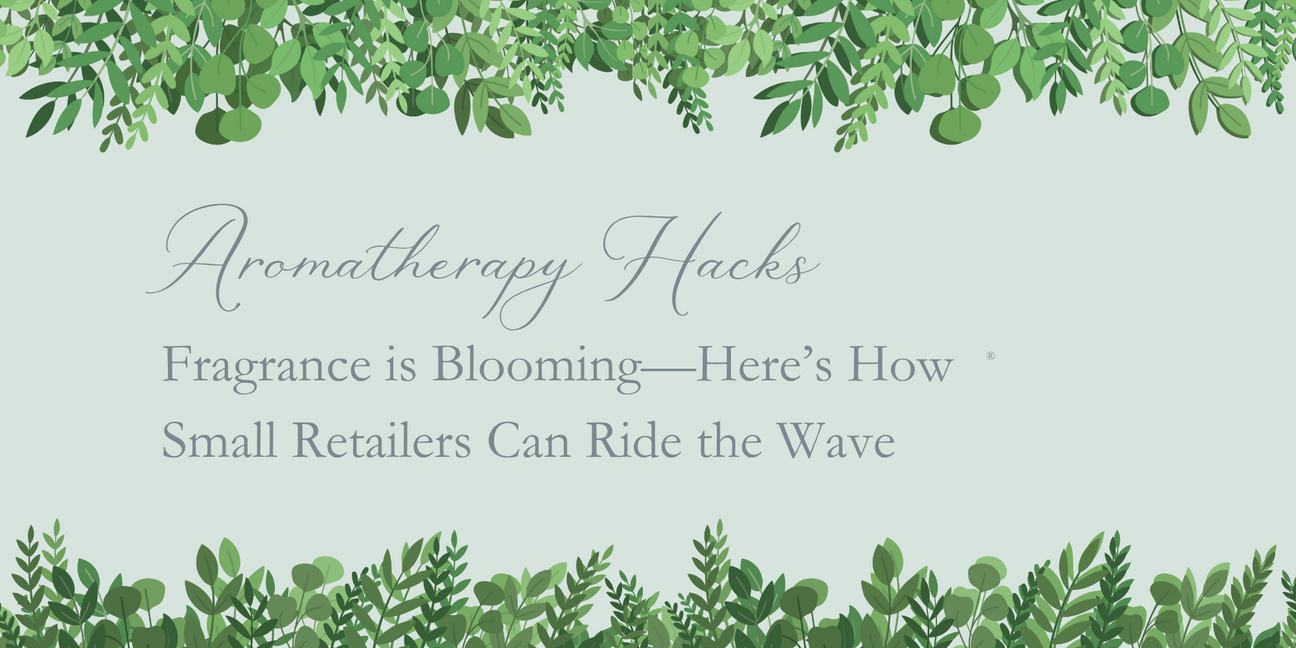 Aromatherapy Hacks: Fragrance is Blooming—Here’s How Small Retailers Can Ride the Wave
